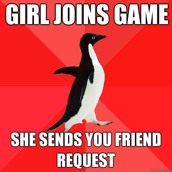 Girl joins game She sends you friend request  Socially Awesome Penguin