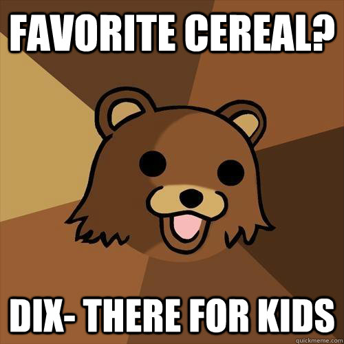 Favorite cereal? Dix- There for kids  Pedobear