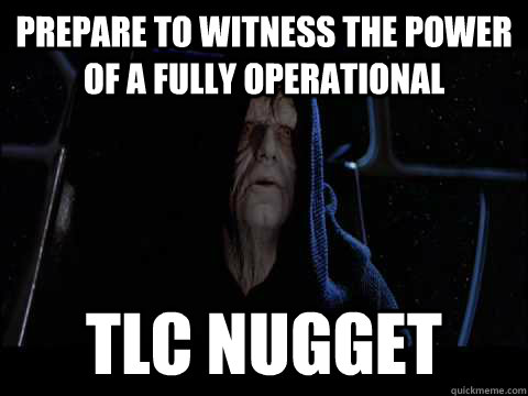 Prepare to witness the power of a fully operational TLC Nugget  Emperor meme