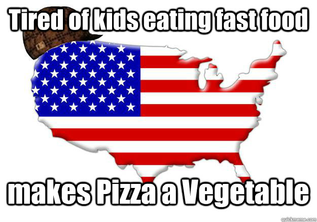 Tired of kids eating fast food makes Pizza a Vegetable  Scumbag america