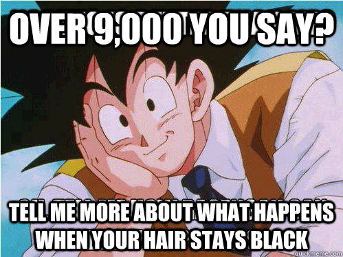 Over 9,000 you say? Tell me more about what happens when your hair stays black  Condescending Goku