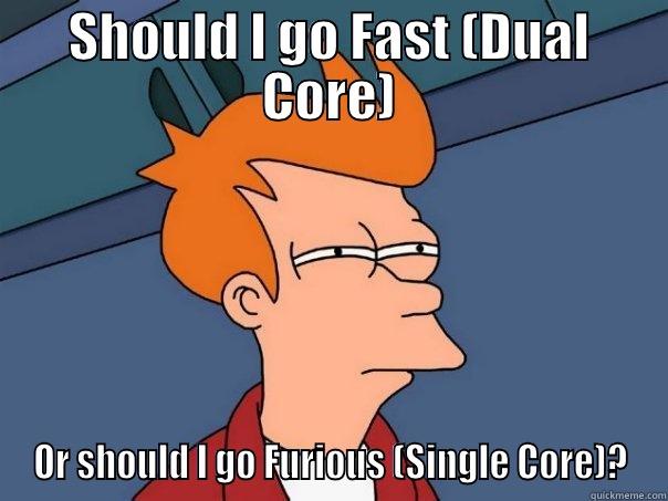 SHOULD I GO FAST (DUAL CORE) OR SHOULD I GO FURIOUS (SINGLE CORE)? Futurama Fry