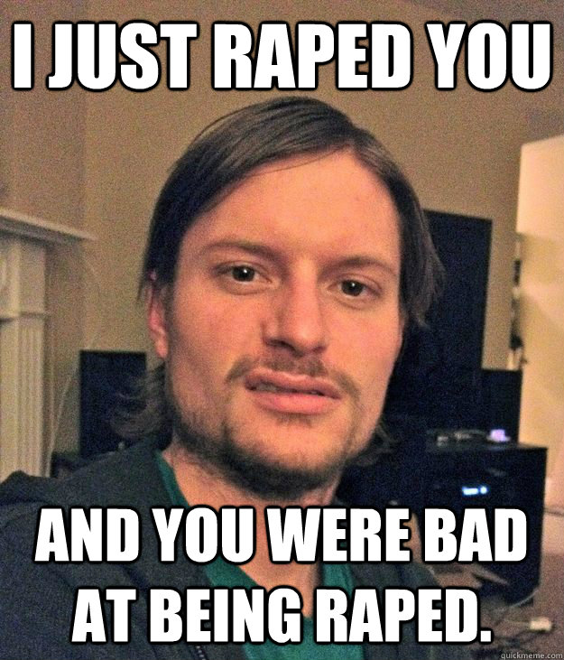 I just raped you And You were bad at being raped. - I just raped you And You were bad at being raped.  you sick at being raped