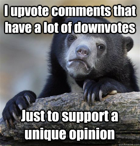 I upvote comments that have a lot of downvotes Just to support a unique opinion - I upvote comments that have a lot of downvotes Just to support a unique opinion  Confession Bear