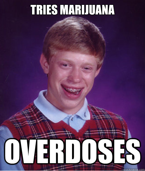 Tries marijuana overdoses - Tries marijuana overdoses  Bad Luck Brian