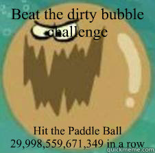 Beat the dirty bubble challenge  Hit the Paddle Ball   29,998,559,671,349 in a row - Beat the dirty bubble challenge  Hit the Paddle Ball   29,998,559,671,349 in a row  Misc