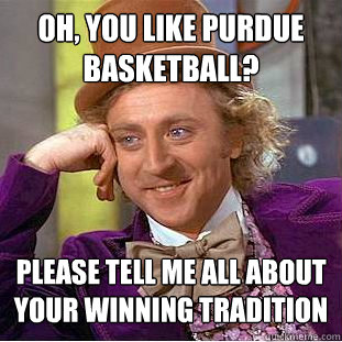Oh, you like Purdue basketball? Please tell me all about your winning tradition - Oh, you like Purdue basketball? Please tell me all about your winning tradition  Condescending Wonka