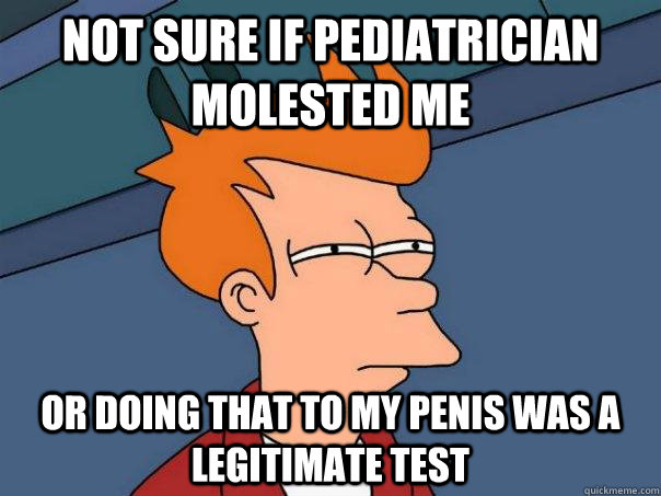 Not sure if pediatrician molested me Or doing that to my penis was a legitimate test  Futurama Fry