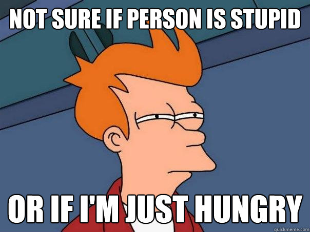 Not sure if person is stupid or if I'm just hungry - Not sure if person is stupid or if I'm just hungry  Futurama Fry