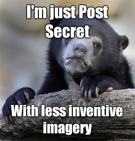 I'm just Post Secret With less inventive imagery  Confession Bear