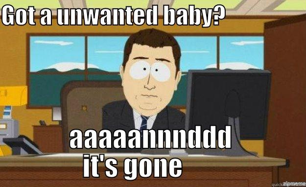 GOT A UNWANTED BABY?                   AAAAANNNDDD IT'S GONE        aaaand its gone