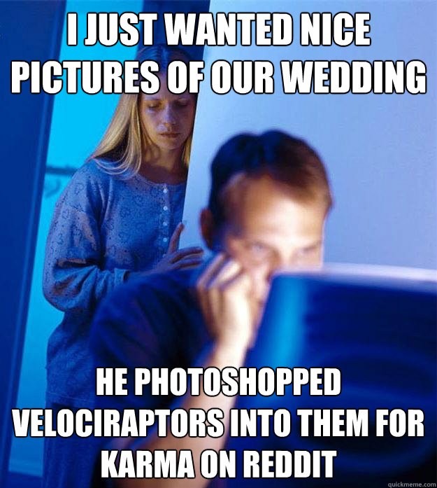 I JUST WANTED NICE PICTURES OF OUR WEDDING HE PHOTOSHOPPED VELOCIRAPTORS INTO THEM FOR KARMA ON REDDIT  Redditors Wife