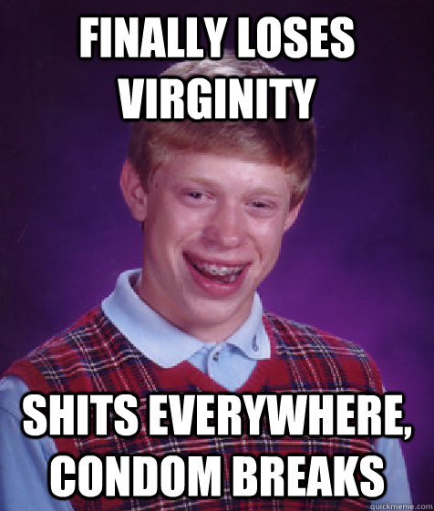 Finally Loses Virginity Shits everywhere, condom breaks  Bad Luck Brian