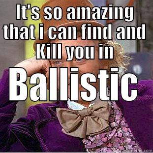 IT'S SO AMAZING THAT I CAN FIND AND KILL YOU IN BALLISTIC  Creepy Wonka