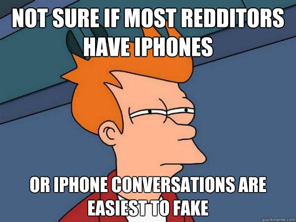 Not sure if most redditors  have iphones or iphone conversations are easiest to fake  Futurama Fry