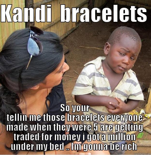 Kandi Bracelets  - KANDI  BRACELETS  SO YOUR TELLIN ME THOSE BRACELETS EVERYONE MADE WHEN THEY WERE 5 ARE GETTING TRADED FOR MONEY I GOT A MILLION UNDER MY BED .. IM GONNA BE RICH  Skeptical Third World Kid