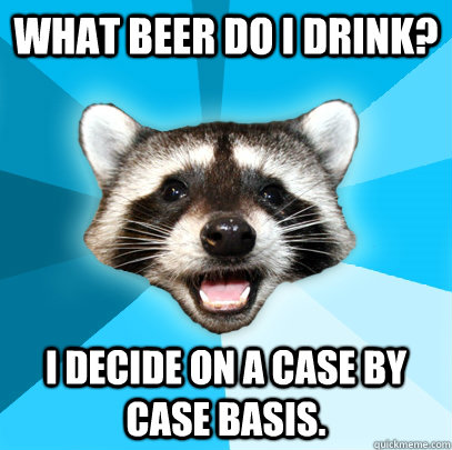 What beer do I drink? I decide on a case by case basis.  Lame Pun Coon