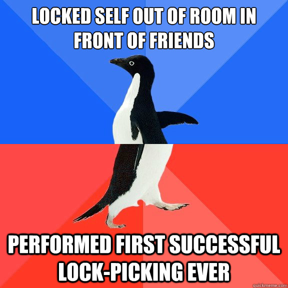 Locked self out of room in front of friends Performed first successful lock-picking ever - Locked self out of room in front of friends Performed first successful lock-picking ever  Socially Awkward Awesome Penguin