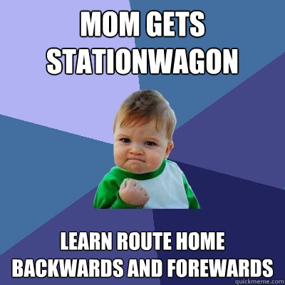 mom gets stationwagon learn route home backwards and forewards - mom gets stationwagon learn route home backwards and forewards  Success Kid