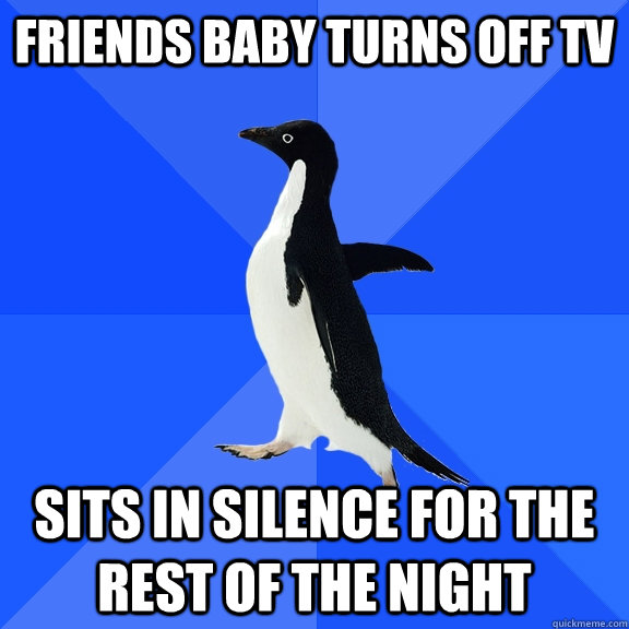 Friends baby turns off tv sits in silence for the rest of the night  Socially Awkward Penguin