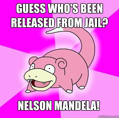 GUESS WHO'S BEEN RELEASED FROM JAIL? NELSON MANDELA!  Slowpoke