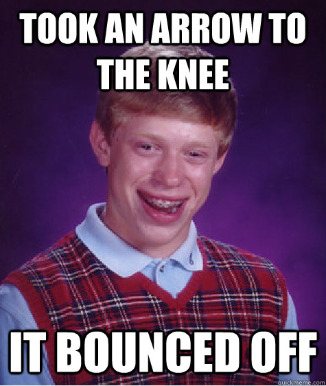 took an arrow to the knee it bounced off  Bad Luck Brian