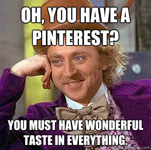 Oh, You have a pinterest? you must have wonderful taste in everything. - Oh, You have a pinterest? you must have wonderful taste in everything.  Condescending Wonka