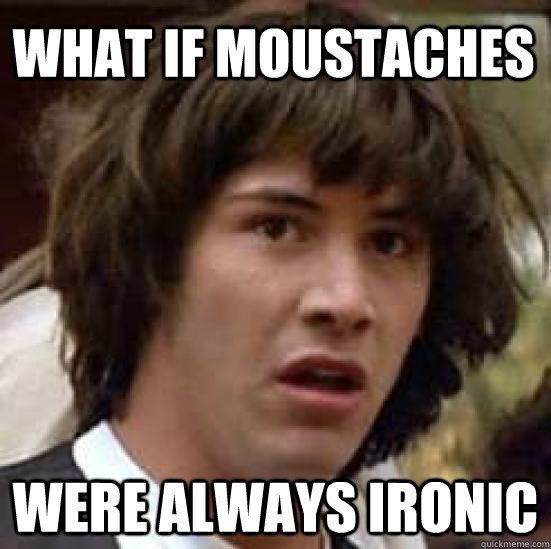 What if moustaches were always ironic  conspiracy keanu