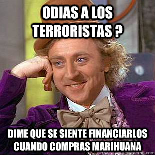 Odias a los terroristas ? Dime que se siente financiarlos cuando compras marihuana  Creepy Wonka