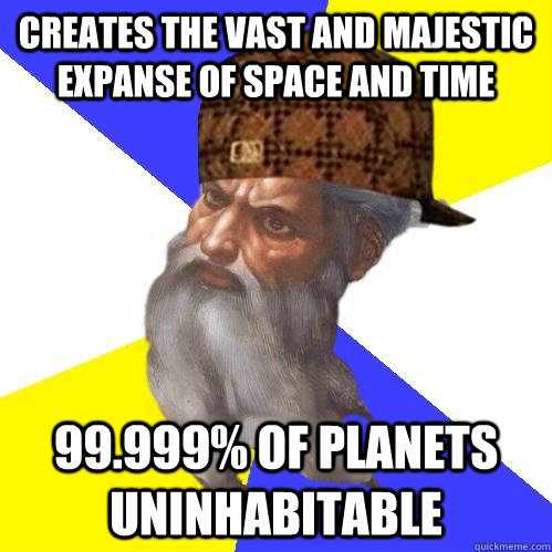 Creates the Vast and majestic expanse of space and time 99.999% of planets uninhabitable  Scumbag Advice God