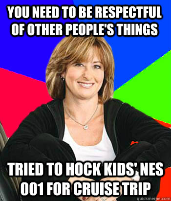 You need to be respectful of other people's things Tried to hock kids' NES 001 for cruise trip  Sheltering Suburban Mom