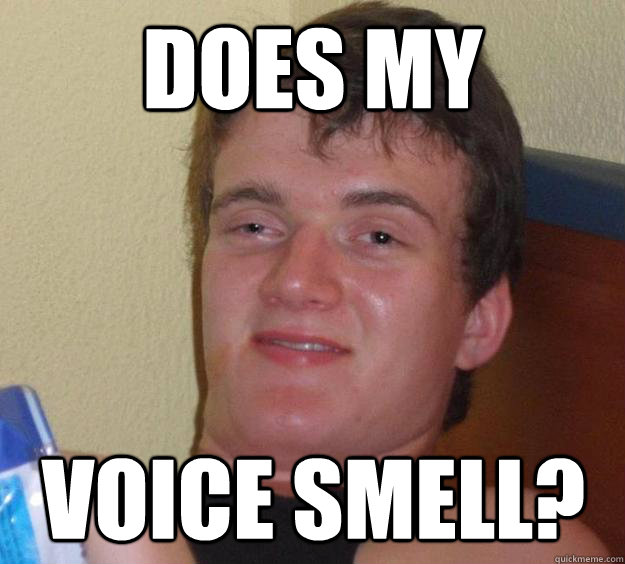 does my  voice smell?  10 Guy