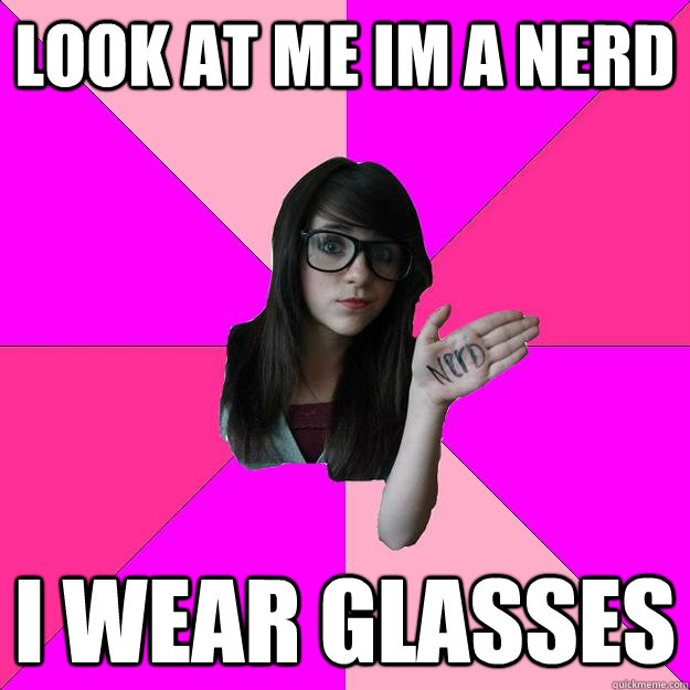 look at me im a nerd  i wear glasses  Idiot Nerd Girl