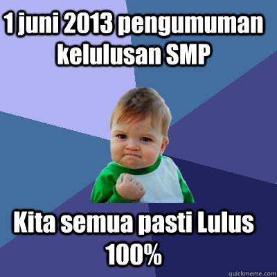 1 juni 2013 pengumuman kelulusan SMP Kita semua pasti Lulus 100%  Success Kid