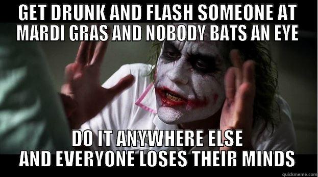 GET DRUNK AND FLASH SOMEONE AT MARDI GRAS AND NOBODY BATS AN EYE DO IT ANYWHERE ELSE AND EVERYONE LOSES THEIR MINDS Joker Mind Loss