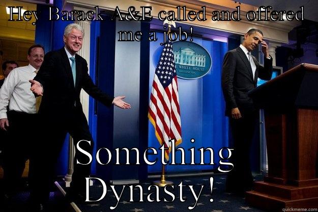 HEY BARACK A&E CALLED AND OFFERED ME A JOB! SOMETHING DYNASTY!  Inappropriate Timing Bill Clinton