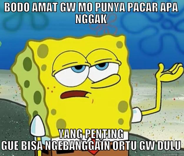 BODO AMAT GW MO PUNYA PACAR APA NGGAK YANG PENTING GUE BISA NGEBANGGAIN ORTU GW DULU Tough Spongebob