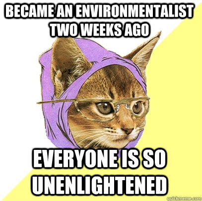 Became an environmentalist two weeks ago everyone is so unenlightened  - Became an environmentalist two weeks ago everyone is so unenlightened   Hipster Kitty