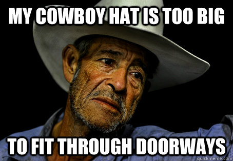 My Cowboy hat is too big to fit through doorways - My Cowboy hat is too big to fit through doorways  murica problems