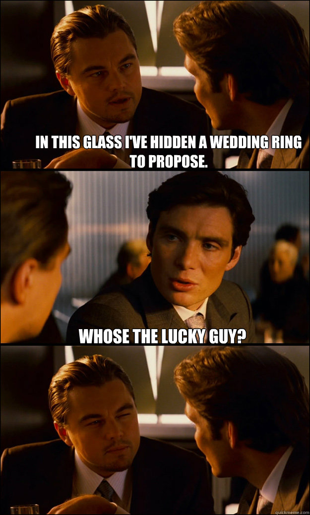 in this glass i've hidden a wedding ring to propose. whose the lucky guy? - in this glass i've hidden a wedding ring to propose. whose the lucky guy?  Inception