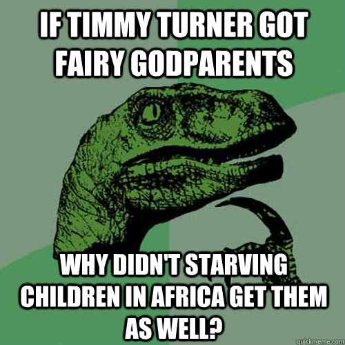 If Timmy Turner got fairy godparents Why didn't starving children in Africa get them as well?  Philosoraptor