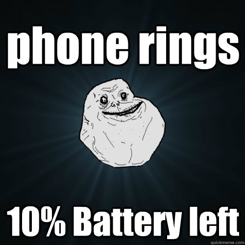 phone rings 10% Battery left  Forever Alone