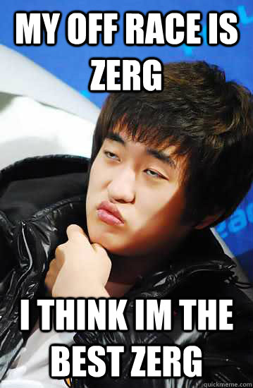 my off race is zerg i think im the best zerg  Unimpressed Flash