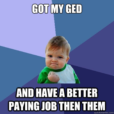 Got my GED And have a better paying job then them  Success Kid