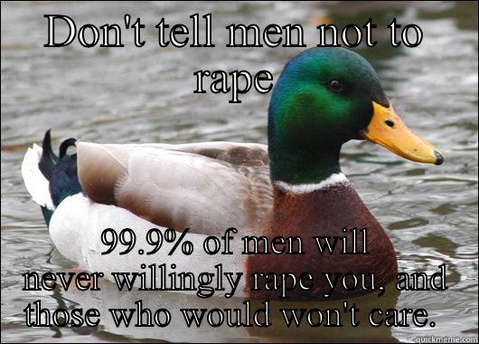 DON'T TELL MEN NOT TO RAPE 99.9% OF MEN WILL NEVER WILLINGLY RAPE YOU, AND THOSE WHO WOULD WON'T CARE.  Actual Advice Mallard