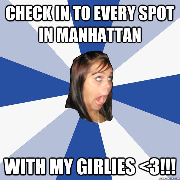 Check in to every spot in Manhattan WITH MY GIRLIES <3!!! - Check in to every spot in Manhattan WITH MY GIRLIES <3!!!  Annoying Facebook Girl