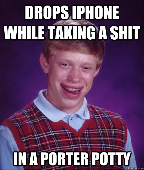 drops iphone while taking a shit in a porter potty  Bad Luck Brian