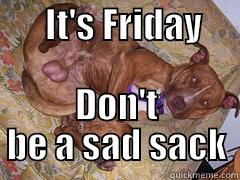 Sad sack Friday -       IT'S FRIDAY                                         DON'T BE A SAD SACK Misc