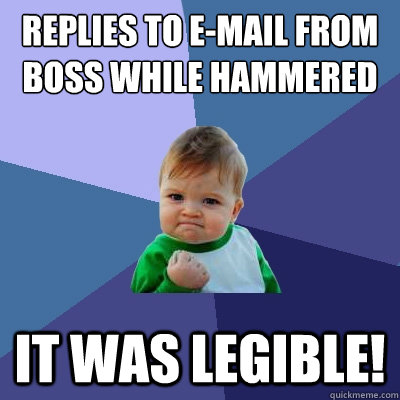 Replies to e-mail from boss while hammered It was legible! - Replies to e-mail from boss while hammered It was legible!  Success Kid