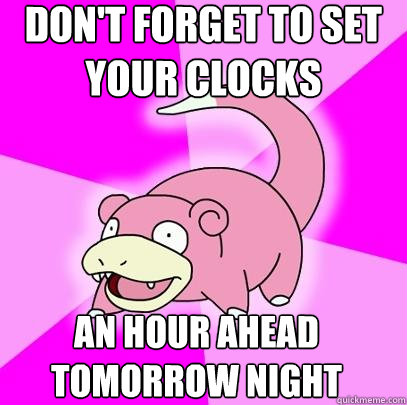 Don't forget to set your clocks an hour ahead tomorrow night   Slowpoke